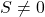 S \neq 0