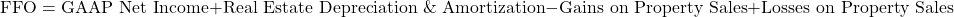 \[\text{FFO} = \text{GAAP Net Income} + \text{Real Estate Depreciation \& Amortization} - \text{Gains on Property Sales} + \text{Losses on Property Sales}\]