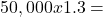 50,000 x 1.3 =