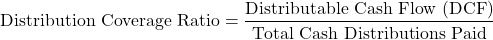 \[\text{Distribution Coverage Ratio} = \frac{\text{Distributable Cash Flow (DCF)}}{\text{Total Cash Distributions Paid}}\]