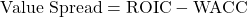 \[\text{Value Spread} = \text{ROIC} - \text{WACC}\]