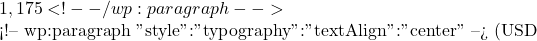 1,175 <!-- /wp:paragraph -->  <!-- wp:paragraph {"style":{"typography":{"textAlign":"center"}}} --> (USD