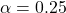 \alpha = 0.25