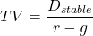 \[TV = \frac{D_{stable}}{r - g}\]