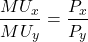 \[\frac{MU_x}{MU_y} = \frac{P_x}{P_y}\]