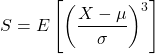 \[S = E\left[\left(\frac{X - \mu}{\sigma}\right)^3\right]\]