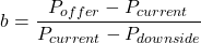 \[b = \frac{P_{offer} - P_{current}}{P_{current} - P_{downside}}\]