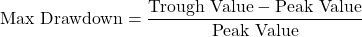 \[\text{Max Drawdown} = \frac{\text{Trough Value} - \text{Peak Value}}{\text{Peak Value}}\]