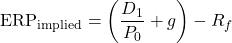 \[\text{ERP}_{\text{implied}} = \left( \frac{D_1}{P_0} + g \right) - R_f\]