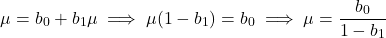 \[\mu = b_0 + b_1 \mu \implies \mu (1 - b_1) = b_0 \implies \mu = \frac{b_0}{1 - b_1}\]