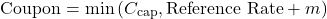 \[\text{Coupon} = \min\left(C_{\text{cap}}, \text{Reference Rate} + m\right)\]