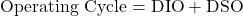 \text{Operating Cycle} = \text{DIO} + \text{DSO}