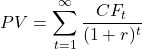\[PV = \sum_{t=1}^{\infty} \frac{CF_t}{(1 + r)^t}\]