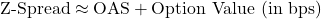 \[\text{Z-Spread} \approx \text{OAS} + \text{Option Value (in bps)}\]