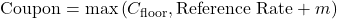 \[\text{Coupon} = \max\left(C_{\text{floor}}, \text{Reference Rate} + m\right)\]