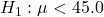 H_1: \mu < 45.0