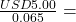\frac{USD 5.00}{0.065} =
