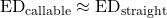 \[\text{ED}_{\text{callable}} \approx \text{ED}_{\text{straight}}\]
