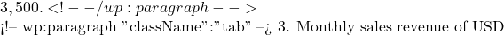 3,500. <!-- /wp:paragraph -->  <!-- wp:paragraph {"className":"tab"} --> 3. Monthly sales revenue of USD