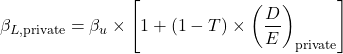 \[\beta_{L,\text{private}} = \beta_u \times \left[1 + (1 - T) \times \left(\frac{D}{E}\right)_{\text{private}}\right]\]