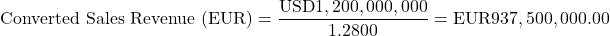 \[\text{Converted Sales Revenue (EUR)} = \frac{\text{USD}1,200,000,000}{1.2800} = \text{EUR}937,500,000.00\]