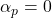 \alpha_p = 0