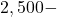 2,500 -