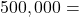 500,000 =