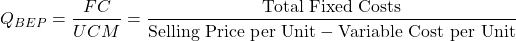 \[Q_{BEP} = \frac{FC}{UCM} = \frac{\text{Total Fixed Costs}}{\text{Selling Price per Unit} - \text{Variable Cost per Unit}}\]
