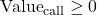 \text{Value}_{\text{call}} \ge 0