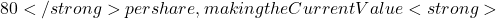 80</strong> per share, making the Current Value <strong>
