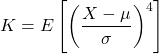 \[K = E\left[\left(\frac{X - \mu}{\sigma}\right)^4\right]\]