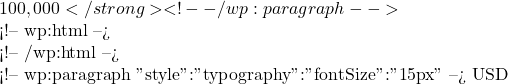 100,000</strong> <!-- /wp:paragraph -->  <!-- wp:html -->   <!-- /wp:html -->  <!-- wp:paragraph {"style":{"typography":{"fontSize":"15px"}}} --> USD