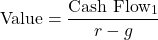 \[\text{Value} = \frac{\text{Cash Flow}_1}{r - g}\]