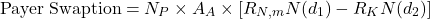 \[\text{Payer Swaption} = N_P \times A_A \times \left[ R_{N,m} N(d_1) - R_K N(d_2) \right]\]