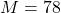 M = 78