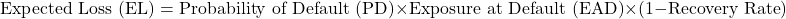 \[\text{Expected Loss (EL)} = \text{Probability of Default (PD)} \times \text{Exposure at Default (EAD)} \times (1 - \text{Recovery Rate})\]