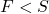 F < S