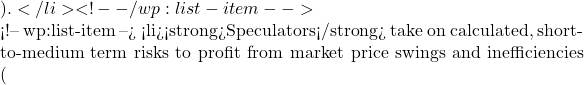 ).</li> <!-- /wp:list-item -->  <!-- wp:list-item --> <li><strong>Speculators</strong> take on calculated, short-to-medium term risks to profit from market price swings and inefficiencies (