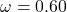 \omega = 0.60