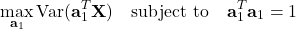 \[\max_{\mathbf{a}_1} \text{Var}(\mathbf{a}_1^T \mathbf{X}) \quad \text{subject to} \quad \mathbf{a}_1^T \mathbf{a}_1 = 1\]