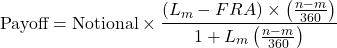 \[\text{Payoff} = \text{Notional} \times \frac{(L_m - FRA) \times \left(\frac{n-m}{360}\right)}{1 + L_m \left(\frac{n-m}{360}\right)}\]