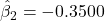 \hat{\beta}_2 = -0.3500