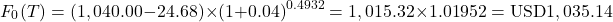 \[F_0(T) = (1,040.00 - 24.68) \times (1 + 0.04)^{0.4932} = 1,015.32 \times 1.01952 = \text{USD}1,035.14\]