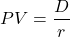 \[PV = \frac{D}{r}\]