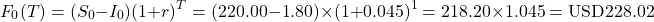 \[F_0(T) = (S_0 - I_0)(1 + r)^T = (220.00 - 1.80) \times (1 + 0.045)^1 = 218.20 \times 1.045 = \text{USD}228.02\]
