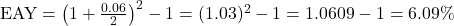 \text{EAY} = \left(1 + \frac{0.06}{2}\right)^2 - 1 = (1.03)^2 - 1 = 1.0609 - 1 = 6.09\%