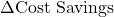 \Delta \text{Cost Savings}