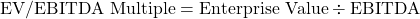 \[\text{EV/EBITDA Multiple} = \text{Enterprise Value} \div \text{EBITDA}\]