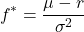 \[f^* = \frac{\mu - r}{\sigma^2}\]